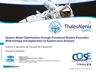 Page 1




                                     System Model Optimization through Functional Models Execution:
                                     Methodology and Application to System-level Analysis

                                     Authors: F. Becherini, M. Cencetti, M. Pasquinelli
Template reference : 100181685K-EN




                                     Presenter: M. Pasquinelli


                                                          3rd IEEE Track on
                                                          Collaborative Modeling & Simulation - CoMetS'12
                                                          in WETICE 2012
                                                          21st IEEE International Conference on Collaboration Technologies and Infrastructures,
                                                          June 25 - 27, 2012, Toulouse (France)



                                     BS_SIT/Eng/COSE Centre
                                       COSE Centre
                                                                                                                                                  All rights reserved,
                                                                                                                                                                  2/26/2010, Thales Alenia Space
                                                                                                                                                   All rights reserved,
                                                                                                                                                                   2/26/2010, Thales Alenia Space
 