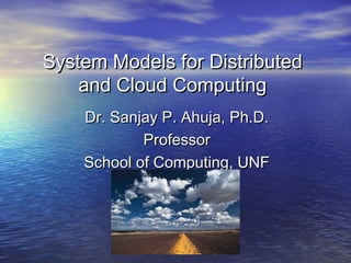System Models for Distributed
and Cloud Computing
Dr. Sanjay P. Ahuja, Ph.D.
Professor
School of Computing, UNF

 