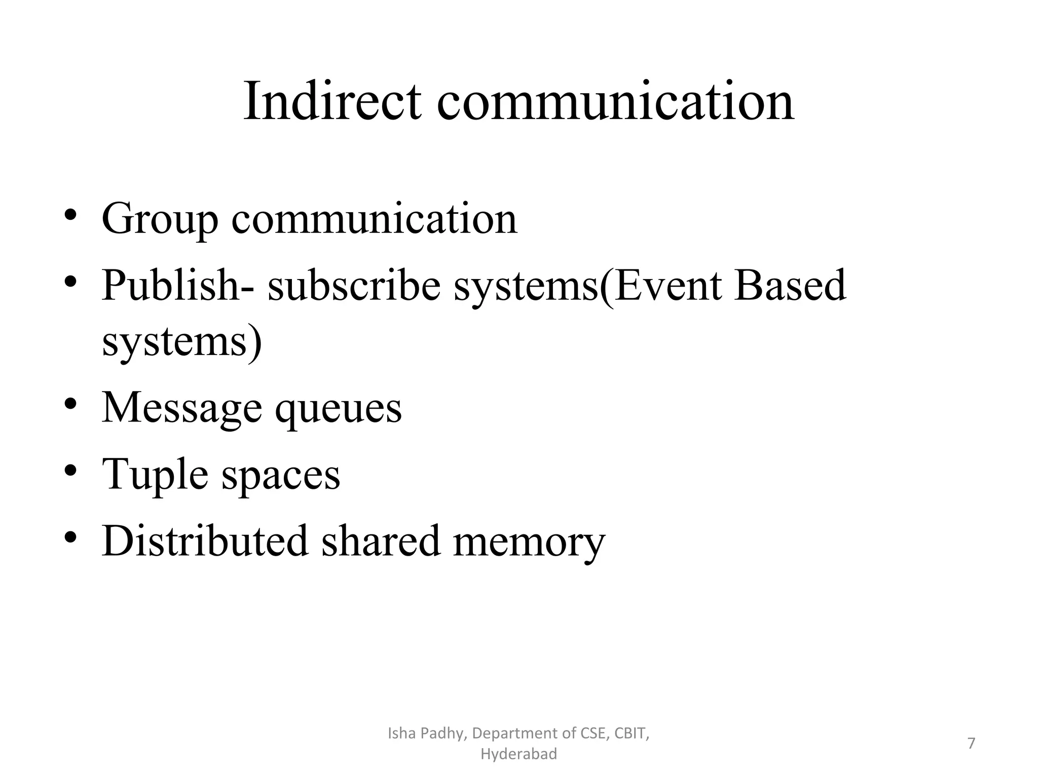 Indirect communication • Group communication • Publish- subscribe systems(Event Based systems) • Message queues • Tuple spaces • Distributed shared memory Isha Padhy, Department of CSE, CBIT, Hyderabad 7 