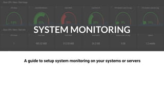 SYSTEM
MONITORINGSYSTEM MONITORING
A guide to setup system monitoring on your systems or servers
 