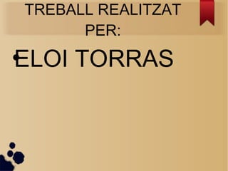 TREBALL REALITZAT
PER:
●
ELOI TORRAS
 