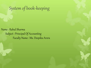 System of book-keeping
Name : Rahul Sharma
Subject : Principal Of Accounting
Faculty Name : Ms. Deepika Arora
 