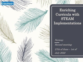 Enriching
Curricula with
STEAM
Implementations
Norway
Second meeting
27th of June – 1st of
July 2022
 