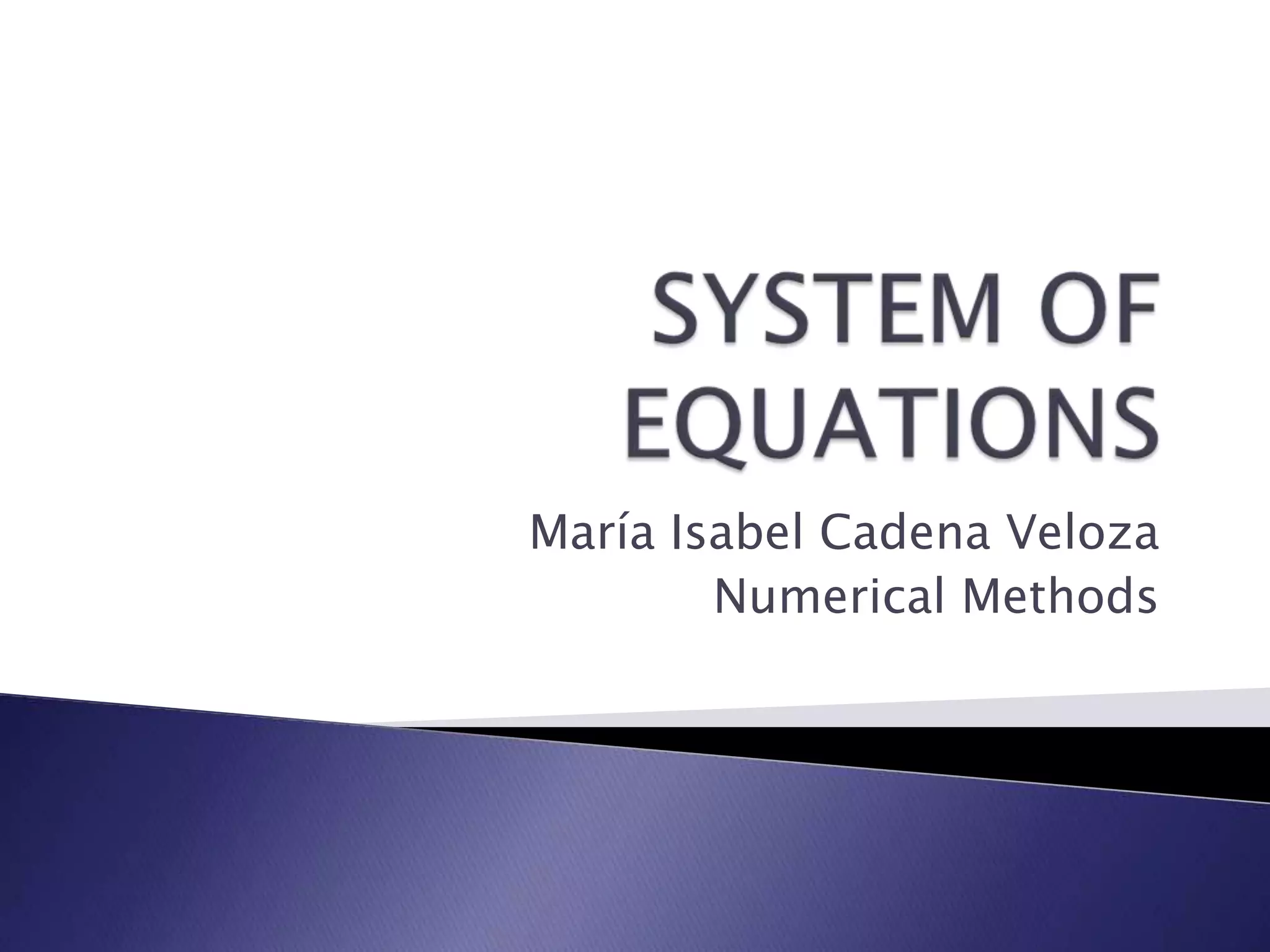 SYSTEM OF EQUATIONSMaría Isabel Cadena VelozaNumerical Methods