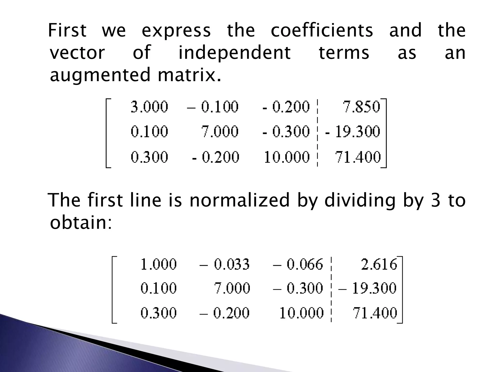   First we express the coefficients and the vector of independent terms as an augmented matrix.  The first line is normalized by dividing by 3 to obtain: