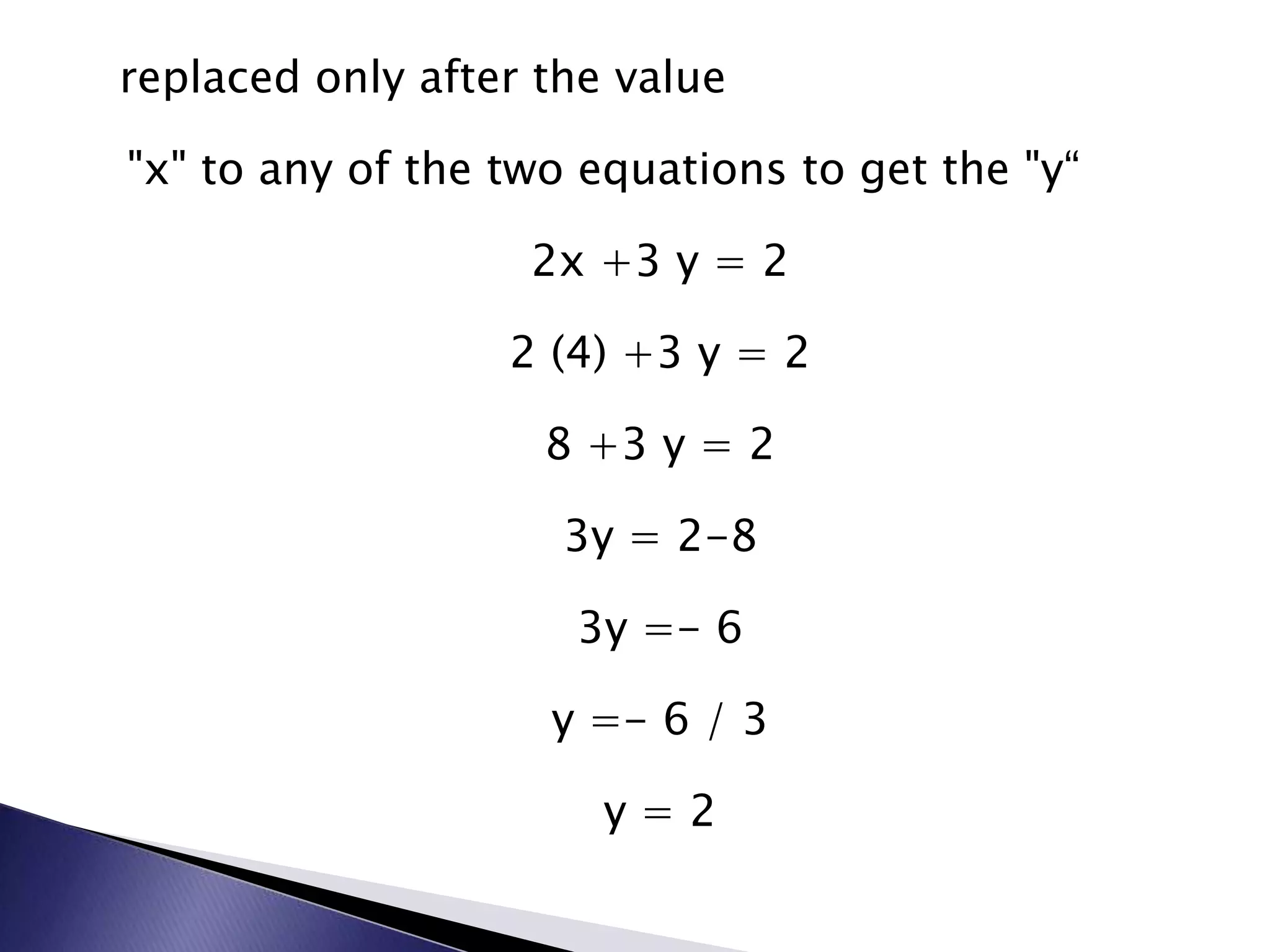   replaced only after the value"x" to any of the two equations to get the "y“2x +3 y = 22 (4) +3 y = 28 +3 y = 23y = 2-83y =- 6y =- 6 / 3y = 2