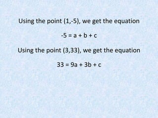 Using the point (1,-5), we get the equation-5 = a + b + cUsing the point (3,33), we get the equation33 = 9a + 3b + c
