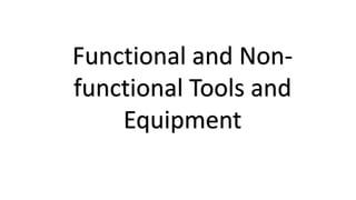 Functional and Non-
functional Tools and
Equipment
 