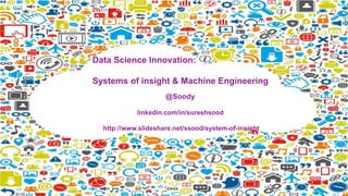 Data Science Innovation:
Systems of insight & Machine Engineering
@Soody
linkedin.com/in/sureshsood
http://www.slideshare.net/ssood/systemof-insight
 