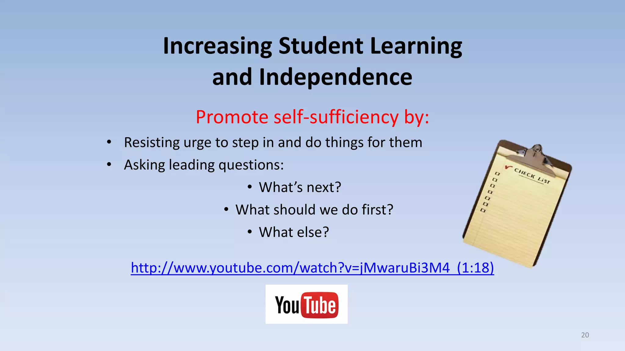 Increasing Student Learning
and Independence
Promote self-sufficiency by:
• Resisting urge to step in and do things for them
• Asking leading questions:
• What’s next?
• What should we do first?
• What else?
http://www.youtube.com/watch?v=jMwaruBi3M4 (1:18)
20
 