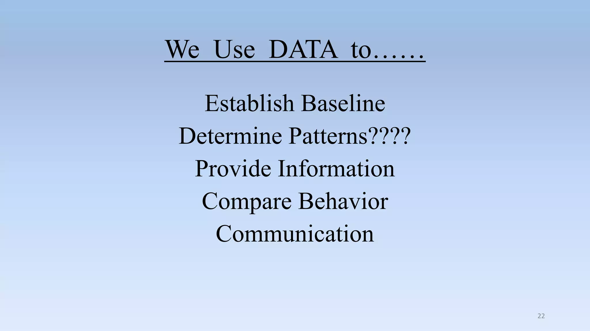 We Use DATA to……
Establish Baseline
Determine Patterns????
Provide Information
Compare Behavior
Communication
22
 