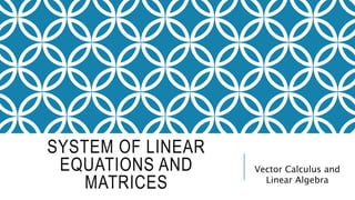 SYSTEM OF LINEAR
EQUATIONS AND
MATRICES
Vector Calculus and
Linear Algebra
 