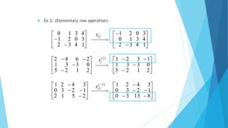  Ex 2: (Elementary row operation)










1432
4310
3021










1432
3021
4310 12r











2125
0331
1321











2125
0331
2642 )(
1
2
1
r











81330
1230
3421











2512
1230
3421 )2(
13

r
 