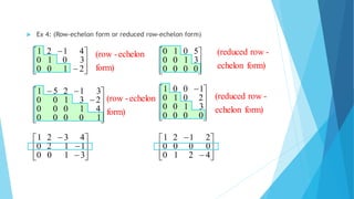 form)echelon
-row(reduced
form)
echelon-(row
 Ex 4: (Row-echelon form or reduced row-echelon form)












10000
41000
23100
31251








0000
3100
5010









 
0000
3100
2010
1001











3100
1120
4321










4210
0000
2121
form)
echelon-(row
form)echelon
-row(reduced










2100
3010
4121
 