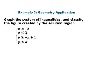 Example 3: Geometry Application

Graph the system of inequalities, and classify
the figure created by the solution region.
        x ≥ –2
        x≤3
        y ≥ –x + 1
        y≤4
 