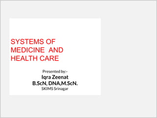 SYSTEMS OF
MEDICINE AND
HEALTH CARE
Presented by:-
Iqra Zeenat
B.ScN, DNA,M.ScN.
SKIMS Srinagar
 