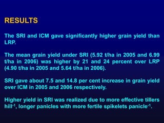 The SRI and ICM gave significantly higher grain yield than
LRP.
The mean grain yield under SRI (5.92 t/ha in 2005 and 6.99...