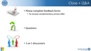 •Please complete feedback forms 
•To receive complimentary service offer 
•Questions 
•1 on 1 discussions 
Close + Q&A 