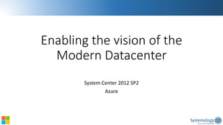 Enabling the vision of the Modern Datacenter 
System Center 2012 SP2 
Azure  