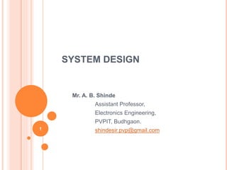 SYSTEM DESIGN
Mr. A. B. Shinde
Assistant Professor,
Electronics Engineering,
PVPIT, Budhgaon.
shindesir.pvp@gmail.com1
 