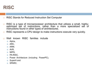 RISC
 RISC Stands for Reduced Instruction Set Computer
 RISC is a type of microprocessor architecture that utilizes a sm...