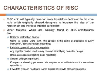 CHARACTERISTICS OF RISC
 RISC chip will typically have far fewer transistors dedicated to the core
logic which originally...