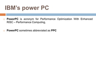 IBM’s power PC
 PowerPC is acronym for Performance Optimization With Enhanced
RISC – Performance Computing,
 PowerPC som...