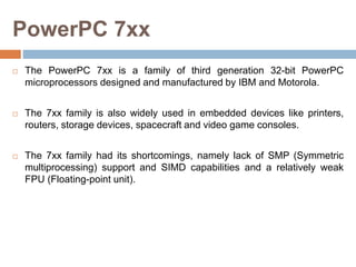 PowerPC 7xx
 The PowerPC 7xx is a family of third generation 32-bit PowerPC
microprocessors designed and manufactured by ...