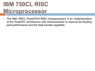 IBM 750CL RISC
Microprocessor
 The IBM 750CL PowerPC® RISC microprocessor is an implementation
of the PowerPC Architectur...