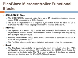 PicoBlaze Microcontroller Functional
Blocks
 CALL/RETURN Stack
 The CALL/RETURN hardware stack stores up to 31 instructi...