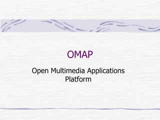 OMAP
Open Multimedia Applications
Platform
 
