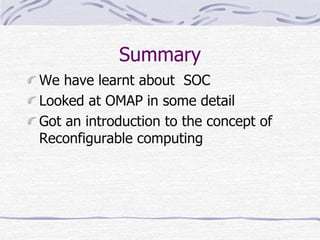 Summary
We have learnt about SOC
Looked at OMAP in some detail
Got an introduction to the concept of
Reconfigurable computing
 
