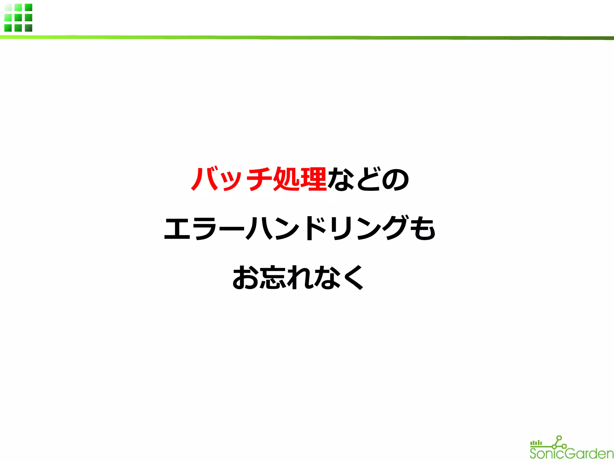 バッチ処理などの
エラーハンドリングも
お忘れなく

 