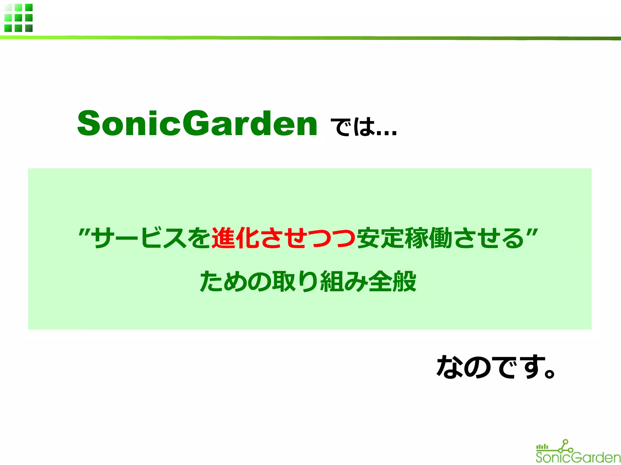 SonicGarden

では...

”サービスを進化させつつ安定稼働させる”
ための取り組み全般

なのです。

 