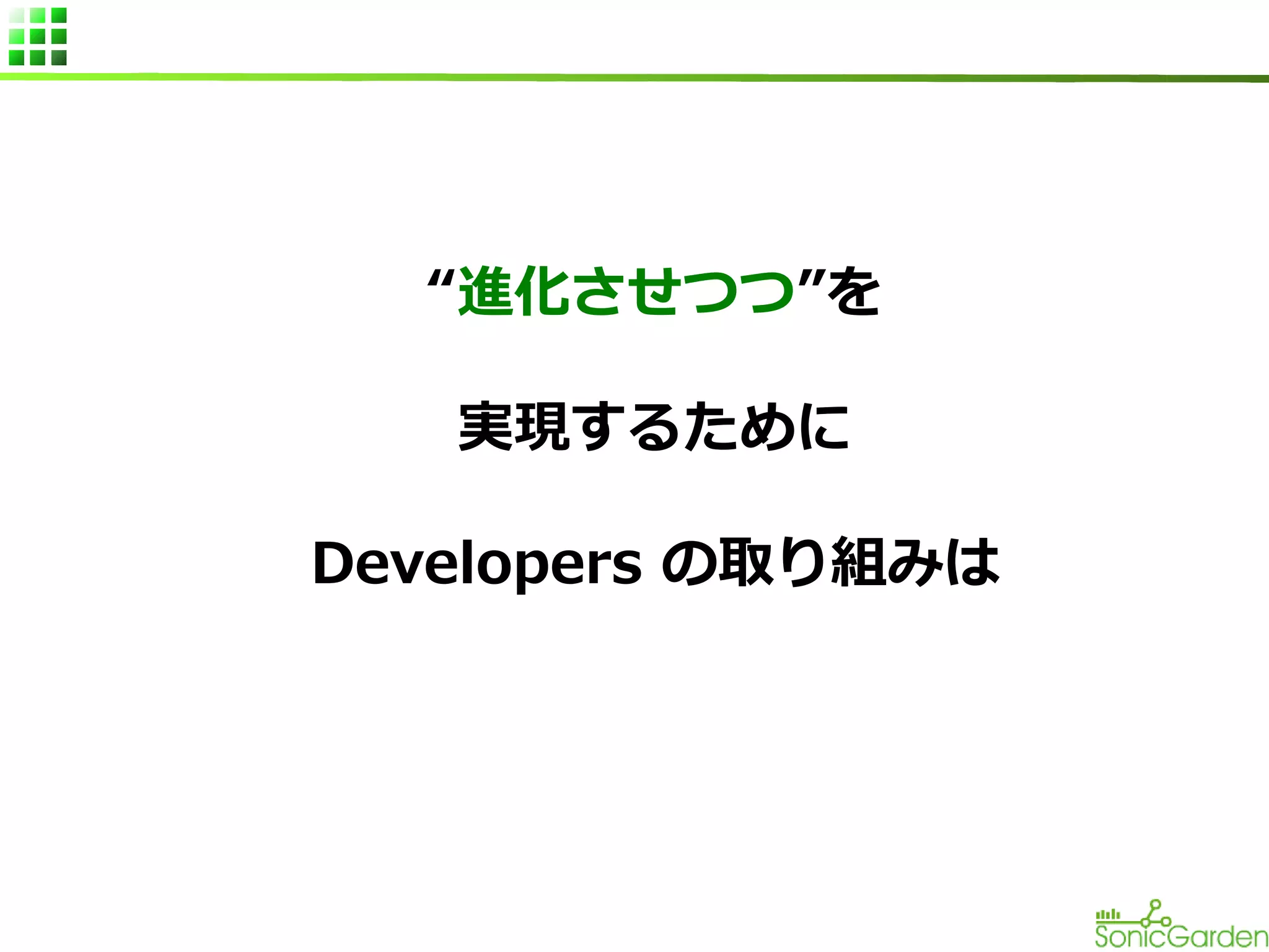 “進化させつつ”を
実現するために
Developers の取り組みは

 