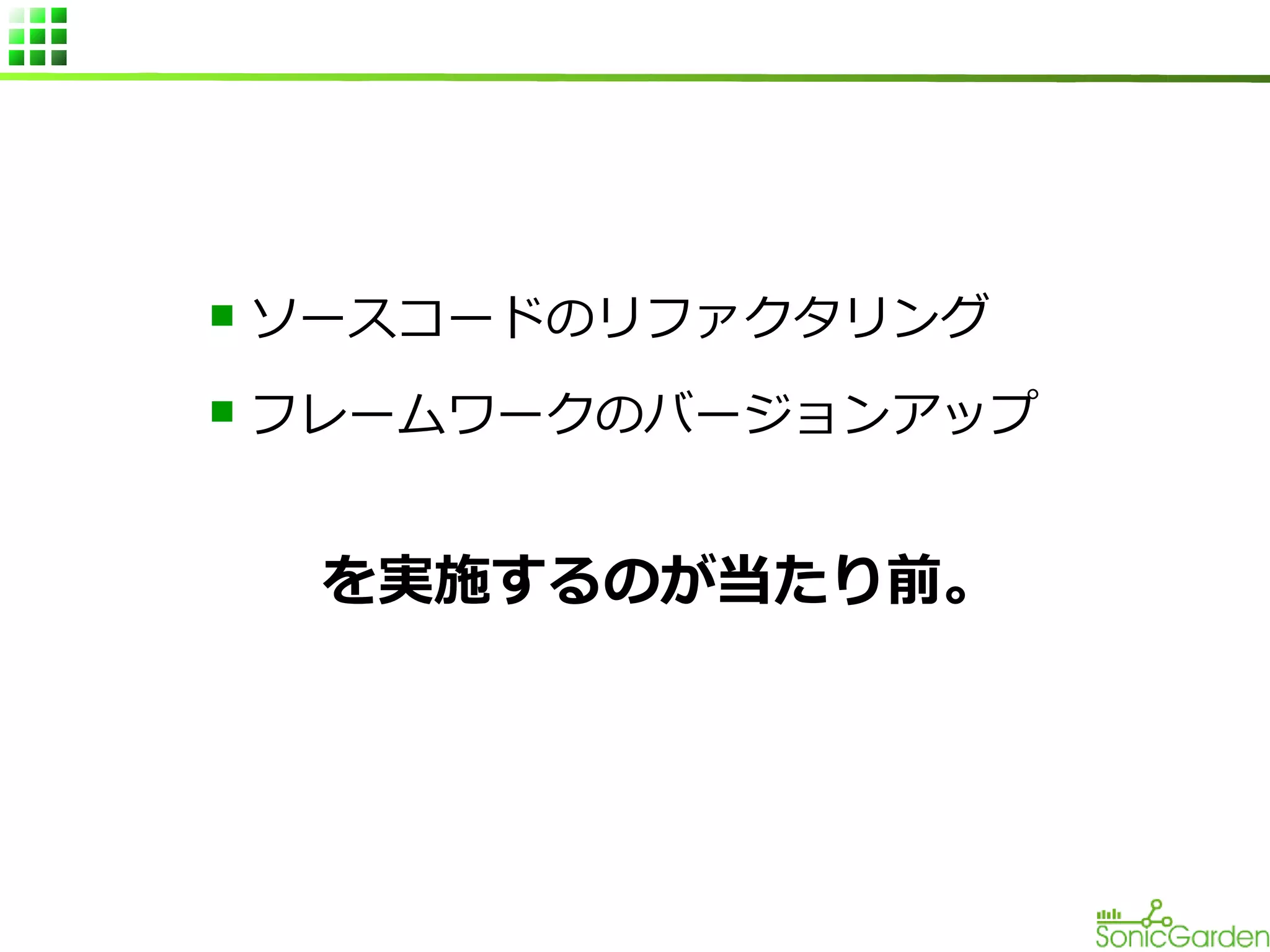 n

ソースコードのリファクタリング

n

フレームワークのバージョンアップ

を実施するのが当たり前。

 