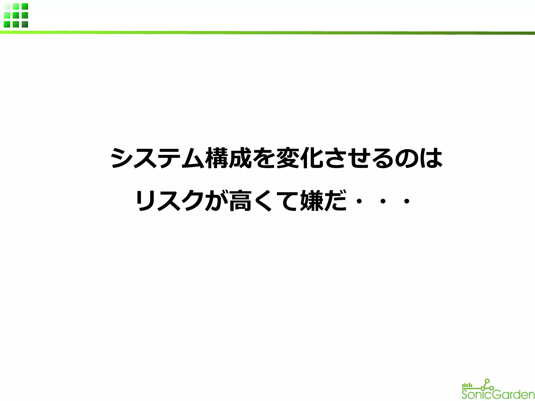 システム構成を変化させるのは
リスクが高くて嫌だ・・・

 