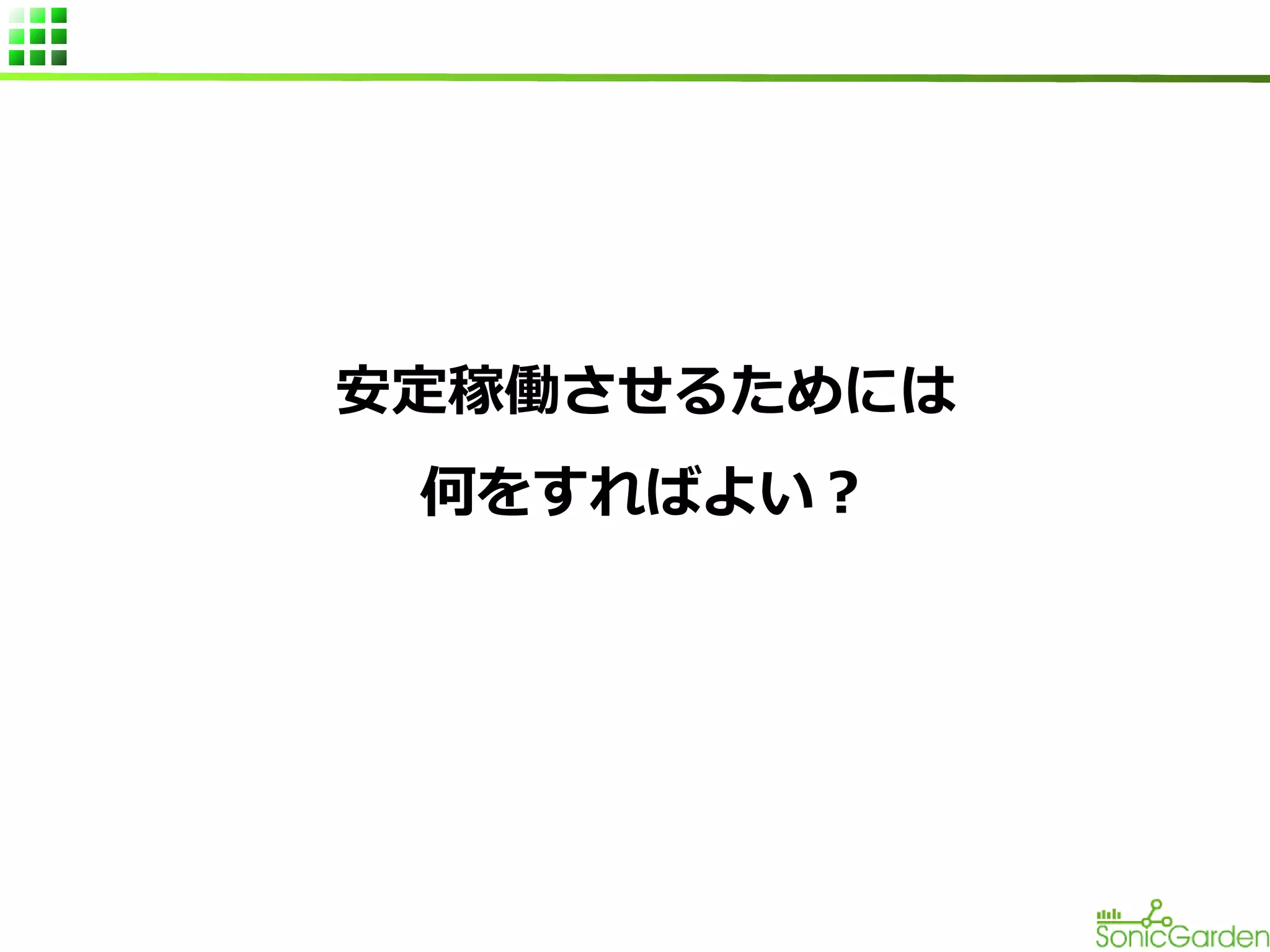 安定稼働させるためには
何をすればよい？

 