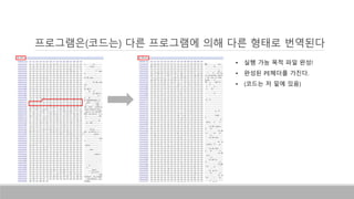 • 실행 가능 목적 파일 완성!
• 완성된 PE헤더를 가진다.
• (코드는 저 밑에 있음)
프로그램은(코드는) 다른 프로그램에 의해 다른 형태로 번역된다
 