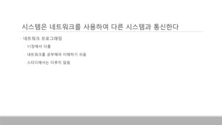 • 네트워크 프로그래밍
• 11장에서 다룸
• 네트워크를 공부해야 이해하기 쉬움
• 스터디에서는 다루지 않음
시스템은 네트워크를 사용하여 다른 시스템과 통신한다
 