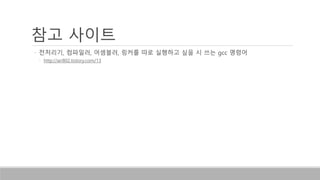 참고 사이트
• 전처리기, 컴파일러, 어셈블러, 링커를 따로 실행하고 싶을 시 쓰는 gcc 명령어
• http://air802.tistory.com/13
 