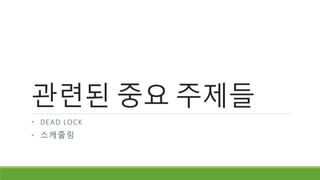 관련된 중요 주제들
• DEAD LOCK
• 스케줄링
 