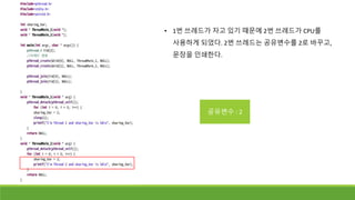 • 1번 쓰레드가 자고 있기 때문에 2번 쓰레드가 CPU를
사용하게 되었다. 2번 쓰레드는 공유변수를 2로 바꾸고,
문장을 인쇄한다.
공유변수 : 2
 