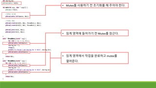 • Mutex를 사용하기 전 초기화를 해 주어야 한다.
• 임계 영역에 들어가기 전 Mutex를 잠근다.
• 임계 영역에서 작업을 완료하고 mutex를
열어준다.
 