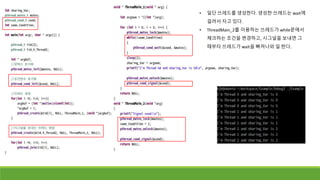 • 일단 쓰레드를 생성한다. 생성한 쓰레드는 wait에
걸려서 자고 있다.
• ThreadMain_2를 이용하는 쓰레드가 while문에서
체크하는 조건을 변경하고, 시그널을 보내면 그
때부터 쓰레드가 wait을 빠져나와 일 한다.
 