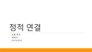 정적 연결
• 심볼 해석
• 재배치
• 라이브러리
 