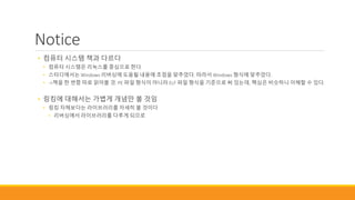 Notice
• 컴퓨터 시스템 책과 다르다
• 컴퓨터 시스템은 리눅스를 중심으로 한다.
• 스터디에서는 Windows 리버싱에 도움될 내용에 초점을 맞추었다. 따라서 Windows 형식에 맞추었다.
• ->책을 한 번쯤 따로 읽어볼 것. PE 파일 형식이 아니라 ELF 파일 형식을 기준으로 써 있는데, 핵심은 비슷하니 이해할 수 있다.
• 링킹에 대해서는 가볍게 개념만 볼 것임
• 링킹 자체보다는 라이브러리를 자세히 볼 것이다
• 리버싱에서 라이브러리를 다루게 되므로
 