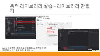 동적 라이브러리 실습 – 라이브러리 만들
기
Win32 프로젝트 – 응용프로그램종류 DLL, 추가옵션 빈
프로젝트 – 소스 파일 추가, 확장자 cpp
 