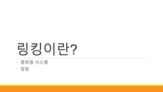 링킹이란?
• 컴파일 시스템
• 링킹
 