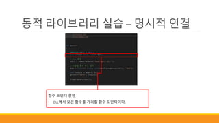 동적 라이브러리 실습 – 명시적 연결
함수 포인터 선언
• DLL에서 찾은 함수를 가리킬 함수 포인터이다.
 